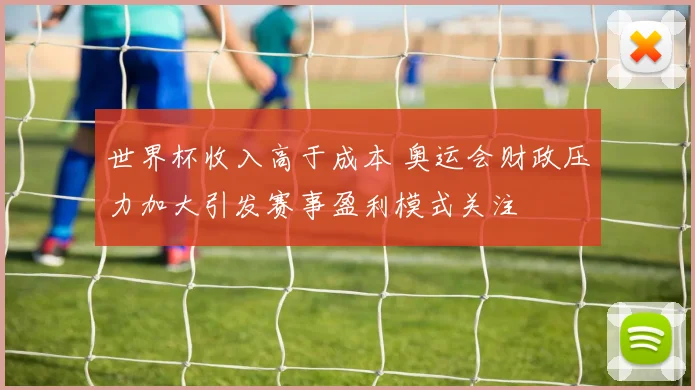 世界杯收入高于成本 奥运会财政压力加大引发赛事盈利模式关注