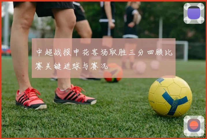 中超战报申花客场取胜三分回顾比赛关键进球与赛况