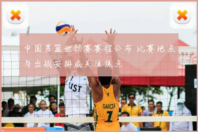 中国男篮世预赛赛程公布 比赛地点与出战安排成关注焦点