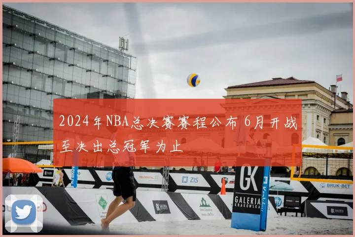 2024年NBA总决赛赛程公布 6月开战至决出总冠军为止
