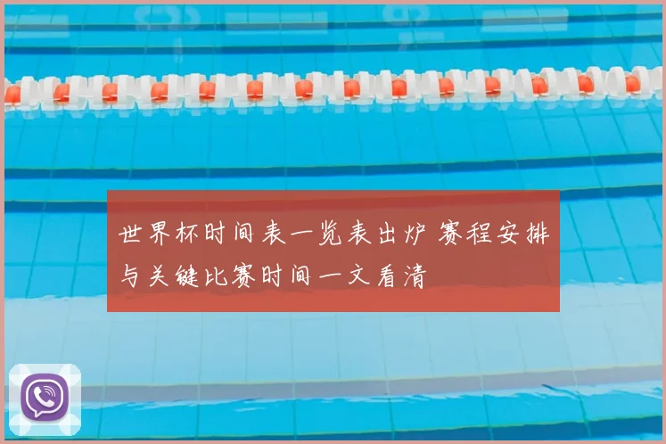 世界杯时间表一览表出炉 赛程安排与关键比赛时间一文看清