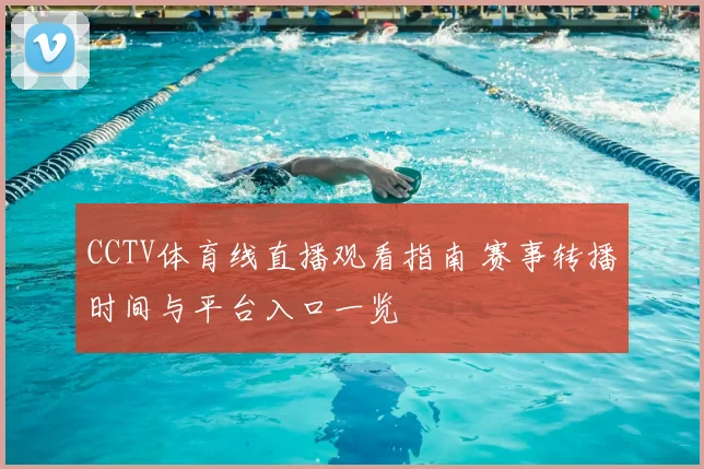 CCTV体育线直播观看指南 赛事转播时间与平台入口一览