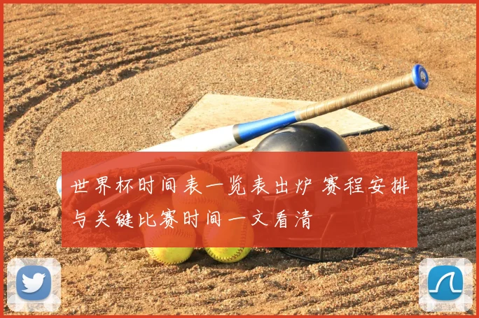 世界杯时间表一览表出炉 赛程安排与关键比赛时间一文看清