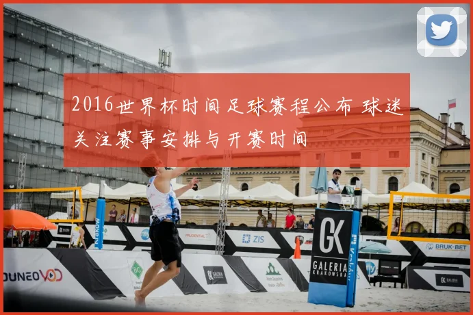2016世界杯时间足球赛程公布 球迷关注赛事安排与开赛时间