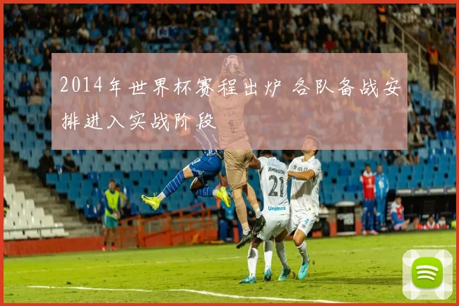 2014年世界杯赛程出炉 各队备战安排进入实战阶段