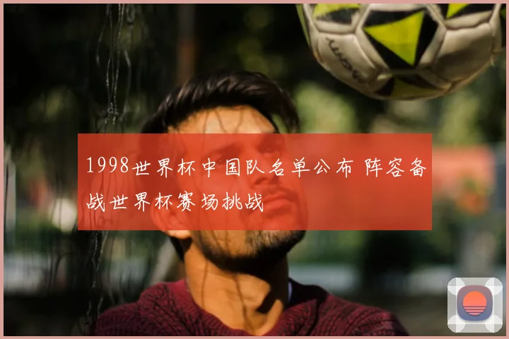 1998世界杯中国队名单公布 阵容备战世界杯赛场挑战