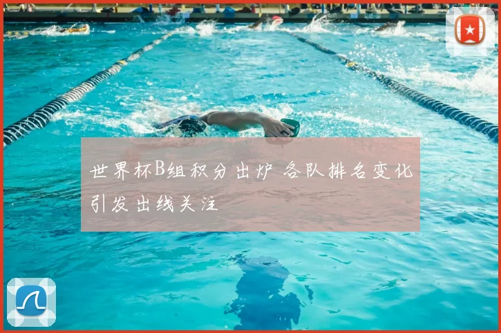 世界杯B组积分出炉 各队排名变化引发出线关注