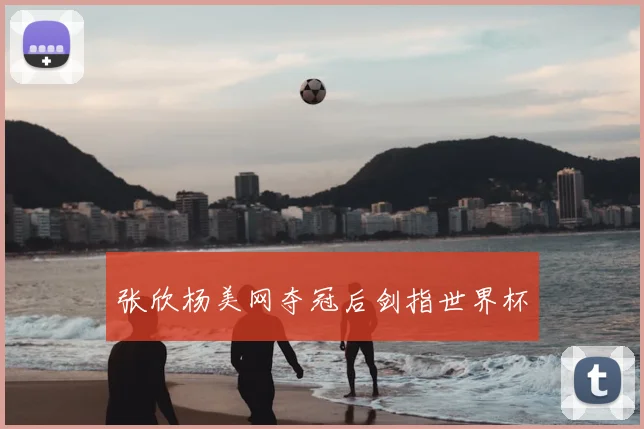张欣杨美网夺冠后剑指世界杯